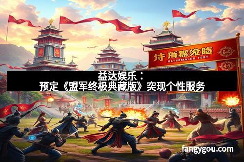 益达娱乐：预定《盟军终极典藏版》突现个性服务
